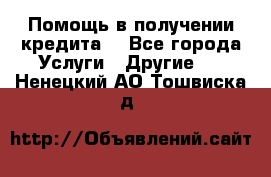 Помощь в получении кредита  - Все города Услуги » Другие   . Ненецкий АО,Тошвиска д.